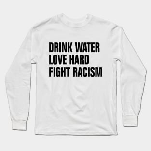 Drink Water Love Hard Fight Racism Long Sleeve T-Shirt